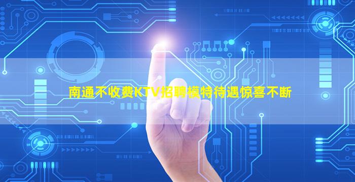 南通不收费KTV招聘模特待遇惊喜不断